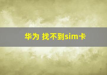 华为 找不到sim卡